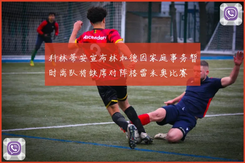 科林蒂安宣布林加德因家庭事务暂时离队将缺席对阵格雷米奥比赛
