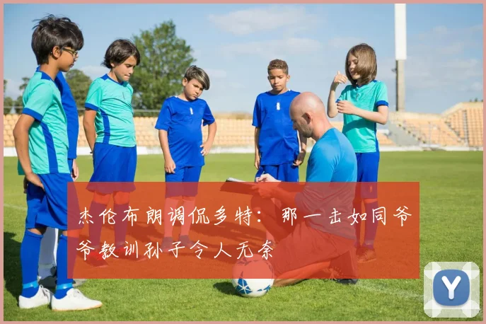 杰伦布朗调侃多特：那一击如同爷爷教训孙子令人无奈