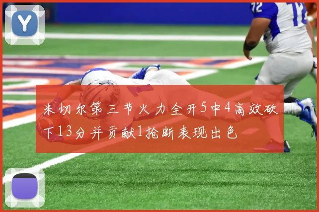 米切尔第三节火力全开5中4高效砍下13分并贡献1抢断表现出色