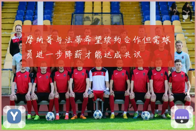 摩纳哥与法蒂希望续约合作但需球员进一步降薪才能达成共识