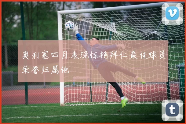 奥利塞四月表现惊艳拜仁最佳球员荣誉归属他