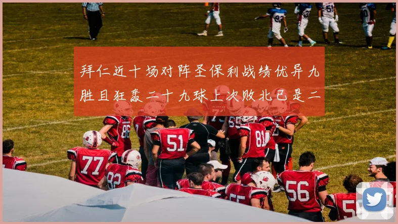 拜仁近十场对阵圣保利战绩优异九胜且狂轰二十九球上次败北已是二零零二年
