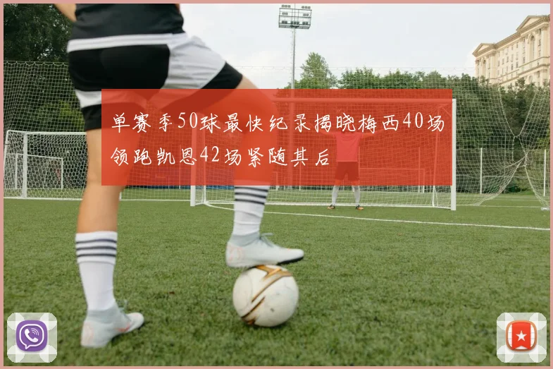 单赛季50球最快纪录揭晓梅西40场领跑凯恩42场紧随其后