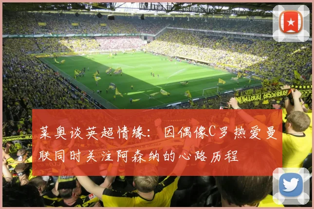 莱奥谈英超情缘：因偶像C罗热爱曼联同时关注阿森纳的心路历程