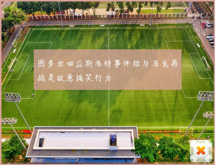 图多尔回应斯洛特事件称与马竞再战是故意搞笑行为