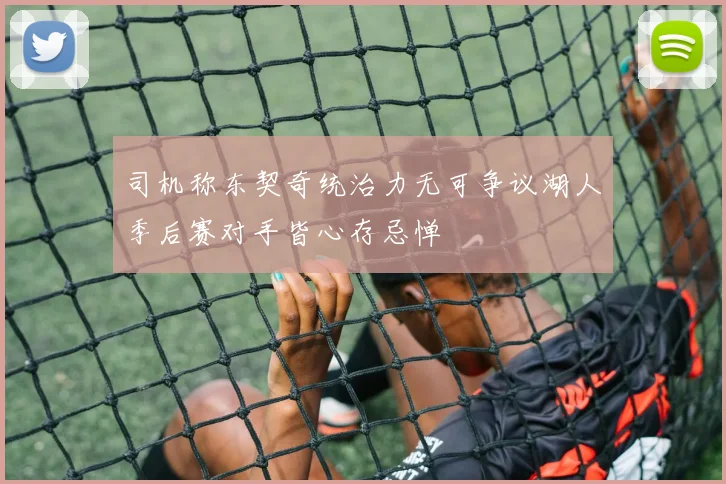 司机称东契奇统治力无可争议湖人季后赛对手皆心存忌惮