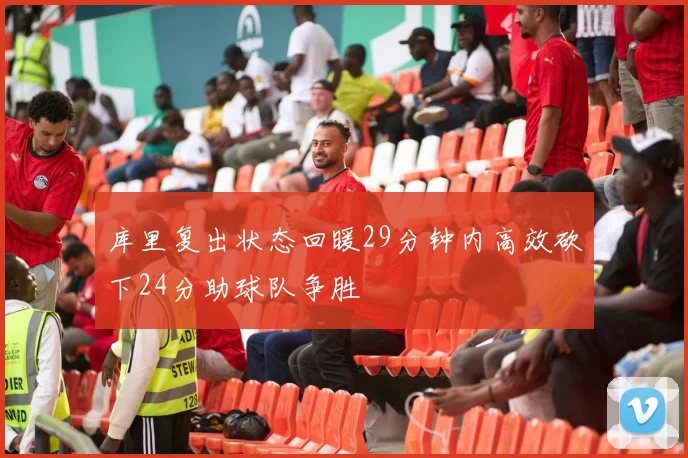 库里复出状态回暖29分钟内高效砍下24分助球队争胜