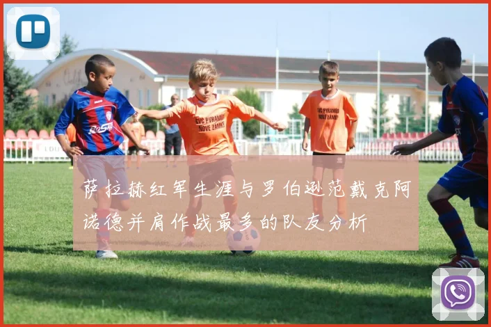 萨拉赫红军生涯与罗伯逊范戴克阿诺德并肩作战最多的队友分析