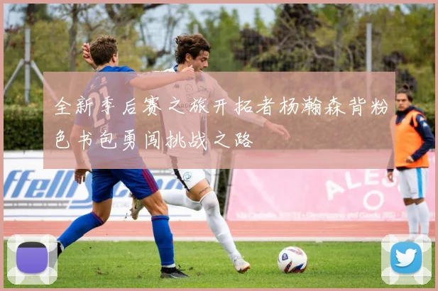 全新季后赛之旅开拓者杨瀚森背粉色书包勇闯挑战之路