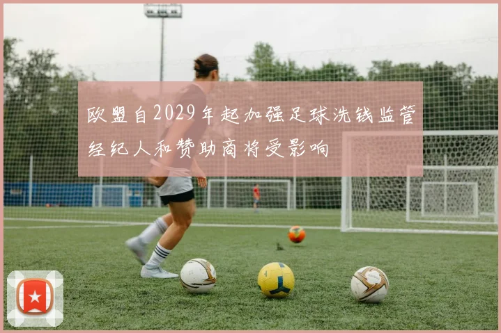 欧盟自2029年起加强足球洗钱监管经纪人和赞助商将受影响