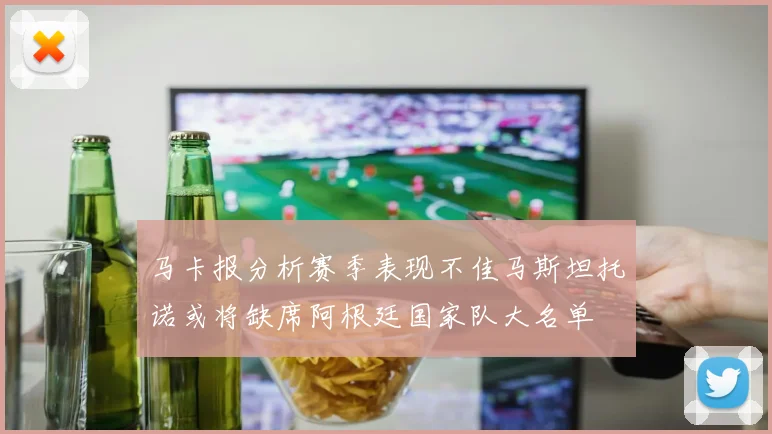 马卡报分析赛季表现不佳马斯坦托诺或将缺席阿根廷国家队大名单