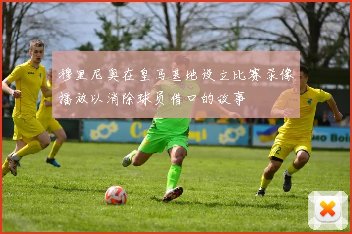 穆里尼奥在皇马基地设立比赛录像播放以消除球员借口的故事