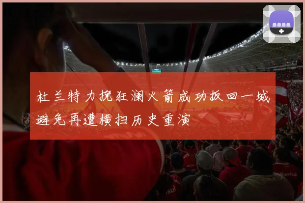 杜兰特力挽狂澜火箭成功扳回一城避免再遭横扫历史重演